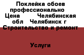 Поклейка обоев профессионально. › Цена ­ 70 - Челябинская обл., Челябинск г. Строительство и ремонт » Услуги   